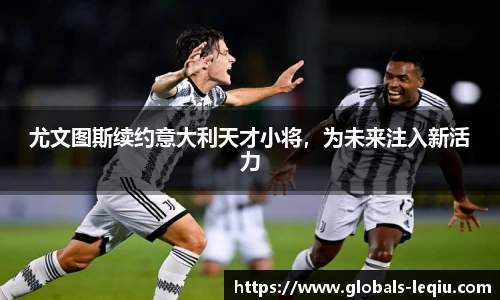 尤文图斯续约意大利天才小将，为未来注入新活力
