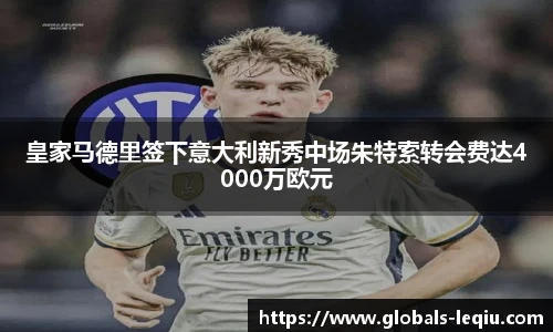 皇家马德里签下意大利新秀中场朱特索转会费达4000万欧元