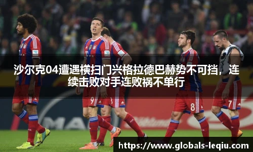 沙尔克04遭遇横扫门兴格拉德巴赫势不可挡，连续击败对手连败祸不单行