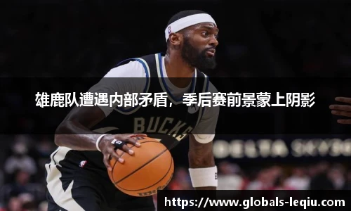 雄鹿队遭遇内部矛盾，季后赛前景蒙上阴影