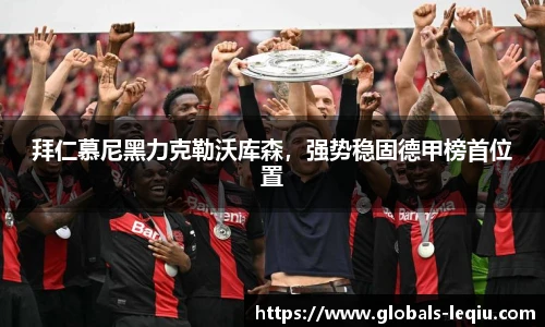 拜仁慕尼黑力克勒沃库森，强势稳固德甲榜首位置
