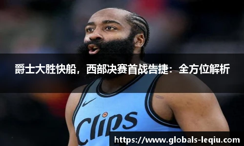 爵士大胜快船，西部决赛首战告捷：全方位解析