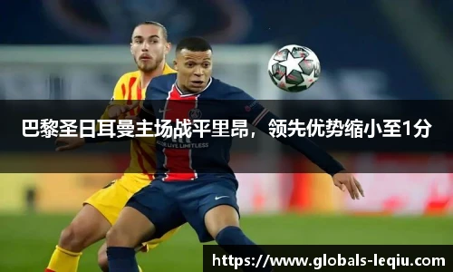 巴黎圣日耳曼主场战平里昂，领先优势缩小至1分