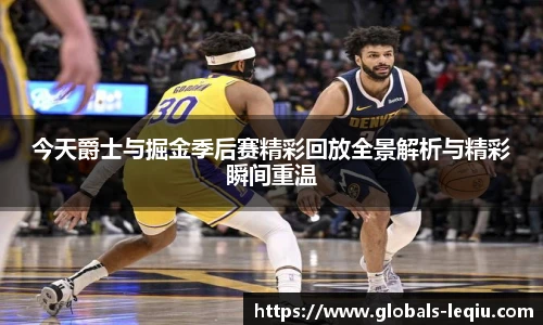 今天爵士与掘金季后赛精彩回放全景解析与精彩瞬间重温