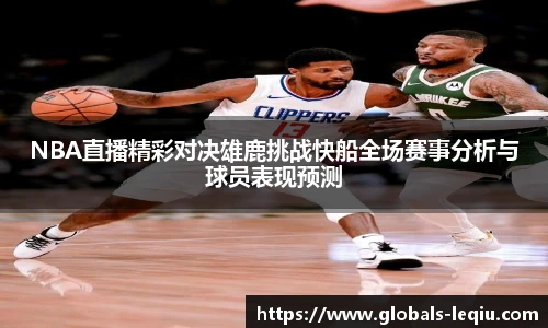NBA直播精彩对决雄鹿挑战快船全场赛事分析与球员表现预测