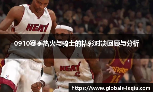 0910赛季热火与骑士的精彩对决回顾与分析
