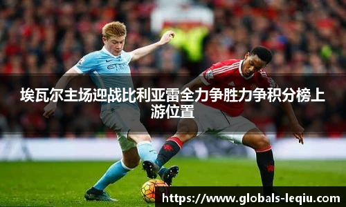 埃瓦尔主场迎战比利亚雷全力争胜力争积分榜上游位置