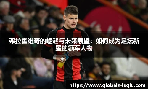 弗拉霍维奇的崛起与未来展望：如何成为足坛新星的领军人物