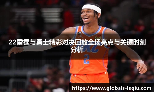 22雷霆与勇士精彩对决回放全场亮点与关键时刻分析