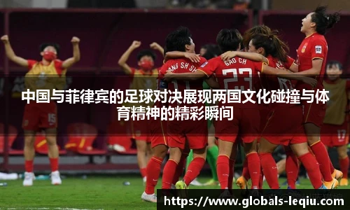 中国与菲律宾的足球对决展现两国文化碰撞与体育精神的精彩瞬间