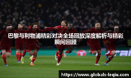 巴黎与利物浦精彩对决全场回放深度解析与精彩瞬间回顾