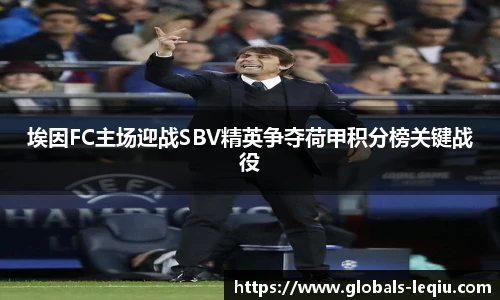 埃因FC主场迎战SBV精英争夺荷甲积分榜关键战役