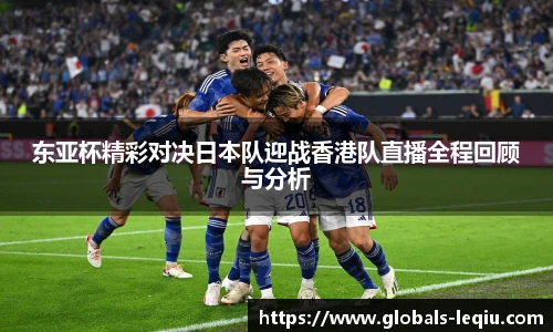 东亚杯精彩对决日本队迎战香港队直播全程回顾与分析