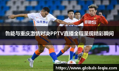 鲁能与重庆激情对决PPTV直播全程呈现精彩瞬间