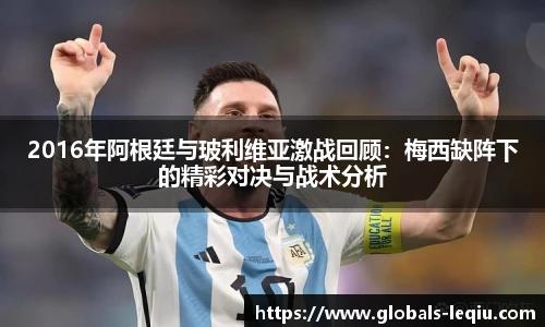 2016年阿根廷与玻利维亚激战回顾：梅西缺阵下的精彩对决与战术分析