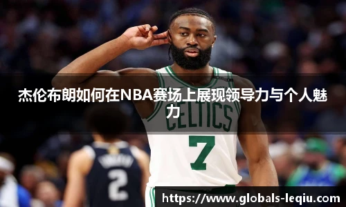 杰伦布朗如何在NBA赛场上展现领导力与个人魅力